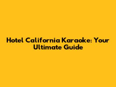 Hotel California Karaoke: Your Ultimate Guide
