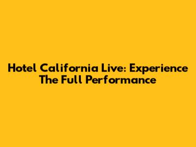 Hotel California Live: Experience The Full Performance