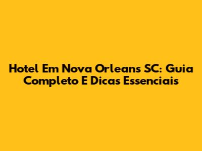 Hotel Em Nova Orleans SC: Guia Completo E Dicas Essenciais
