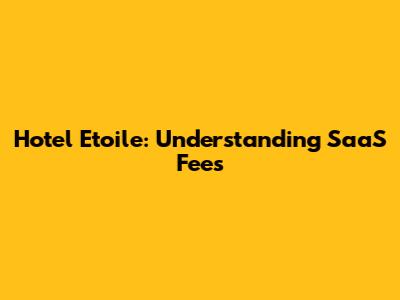 Hotel Etoile: Understanding SaaS Fees