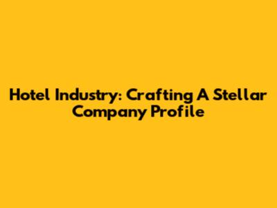 Hotel Industry: Crafting A Stellar Company Profile