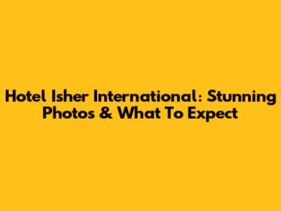 Hotel Isher International: Stunning Photos & What To Expect