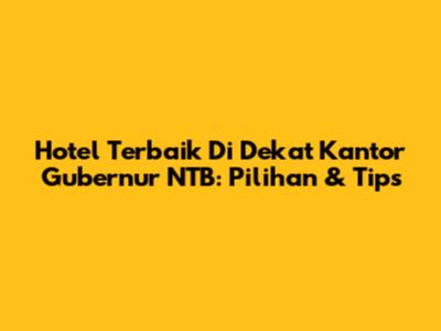 Hotel Terbaik Di Dekat Kantor Gubernur NTB: Pilihan & Tips