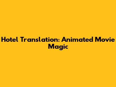 Hotel Translation: Animated Movie Magic