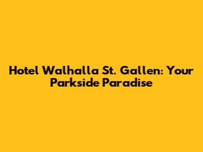 Hotel Walhalla St. Gallen: Your Parkside Paradise