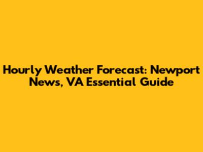 Hourly Weather Forecast: Newport News, VA Essential Guide