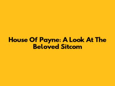 House Of Payne: A Look At The Beloved Sitcom