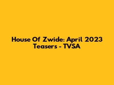 House Of Zwide: April 2023 Teasers - TVSA