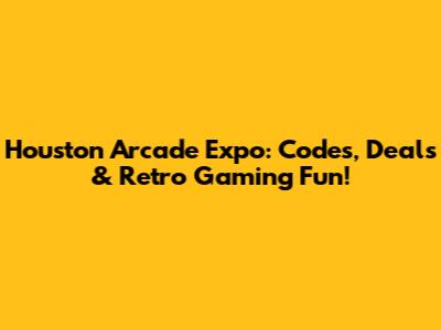 Houston Arcade Expo: Codes, Deals & Retro Gaming Fun!