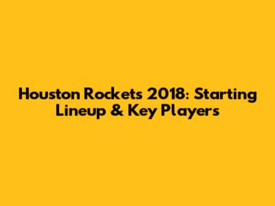 Houston Rockets 2018: Starting Lineup & Key Players