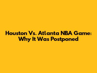 Houston Vs. Atlanta NBA Game: Why It Was Postponed