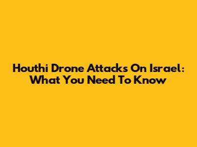 Houthi Drone Attacks On Israel: What You Need To Know