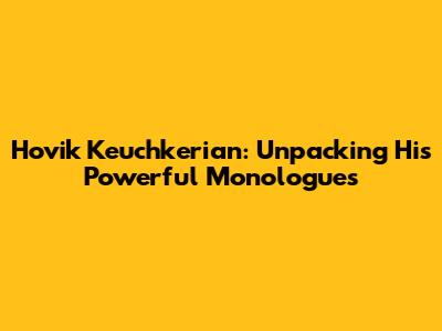 Hovik Keuchkerian: Unpacking His Powerful Monologues