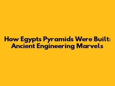 How Egypt's Pyramids Were Built: Ancient Engineering Marvels