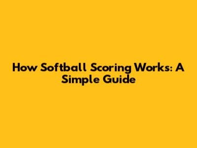 How Softball Scoring Works: A Simple Guide