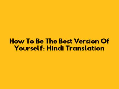 How To Be The Best Version Of Yourself: Hindi Translation