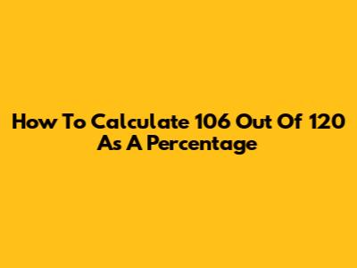 How To Calculate 106 Out Of 120 As A Percentage