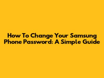 How To Change Your Samsung Phone Password: A Simple Guide