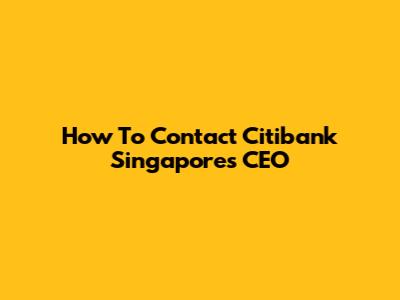 How To Contact Citibank Singapore's CEO