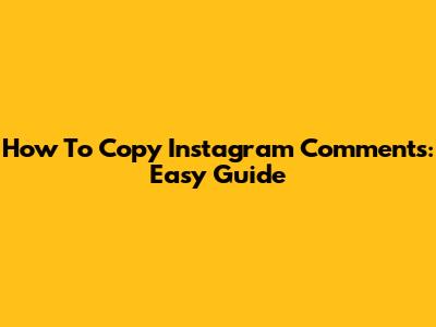 How To Copy Instagram Comments: Easy Guide