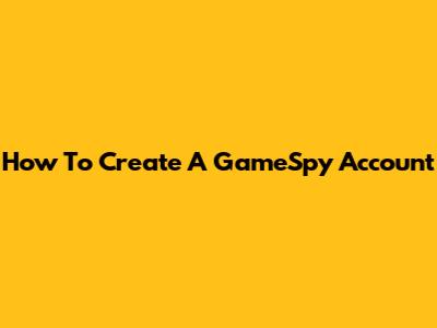 How To Create A GameSpy Account