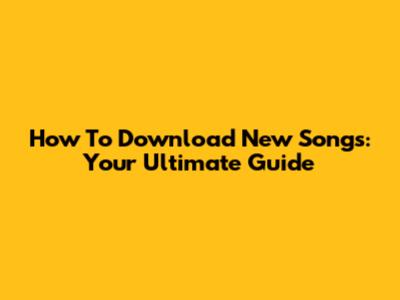 How To Download New Songs: Your Ultimate Guide