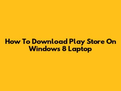 How To Download Play Store On Windows 8 Laptop