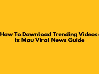 How To Download Trending Videos: Ix Mau Viral News Guide