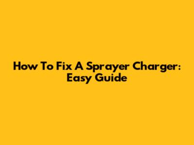 How To Fix A Sprayer Charger: Easy Guide