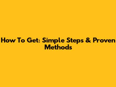 How To Get: Simple Steps & Proven Methods