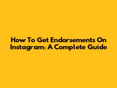 How To Get Endorsements On Instagram: A Complete Guide