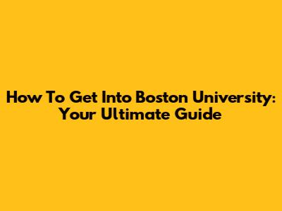 How To Get Into Boston University: Your Ultimate Guide