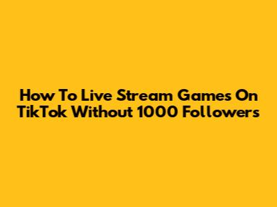 How To Live Stream Games On TikTok Without 1000 Followers