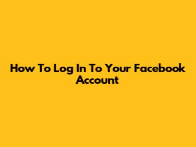 How To Log In To Your Facebook Account