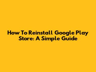 How To Reinstall Google Play Store: A Simple Guide