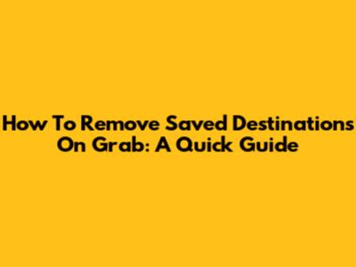 How To Remove Saved Destinations On Grab: A Quick Guide