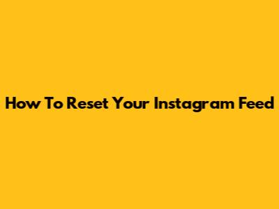 How To Reset Your Instagram Feed