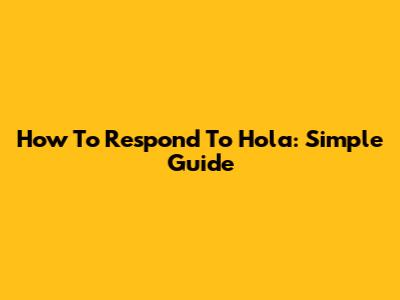 How To Respond To 'Hola': Simple Guide