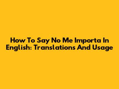 How To Say "No Me Importa" In English: Translations And Usage