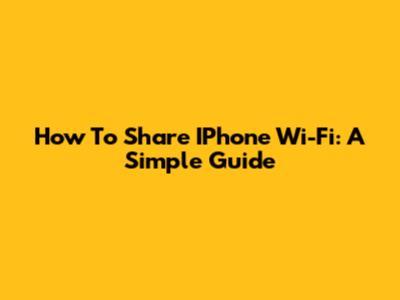 How To Share IPhone Wi-Fi: A Simple Guide