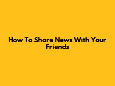 How To Share News With Your Friends