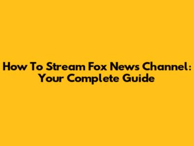 How To Stream Fox News Channel: Your Complete Guide