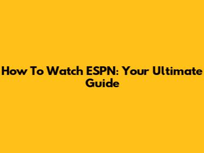 How To Watch ESPN: Your Ultimate Guide