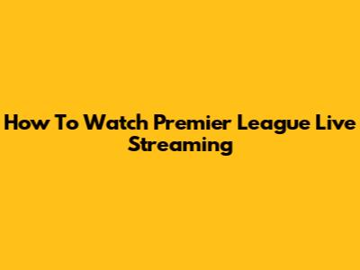 How To Watch Premier League Live Streaming