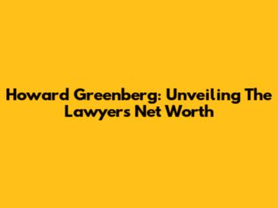 Howard Greenberg: Unveiling The Lawyer's Net Worth