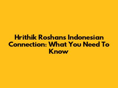 Hrithik Roshan's Indonesian Connection: What You Need To Know