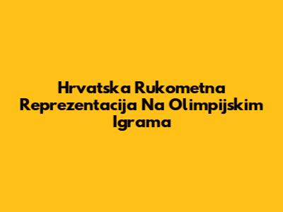 Hrvatska Rukometna Reprezentacija Na Olimpijskim Igrama