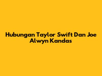 Hubungan Taylor Swift Dan Joe Alwyn Kandas