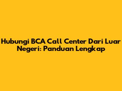 Hubungi BCA Call Center Dari Luar Negeri: Panduan Lengkap