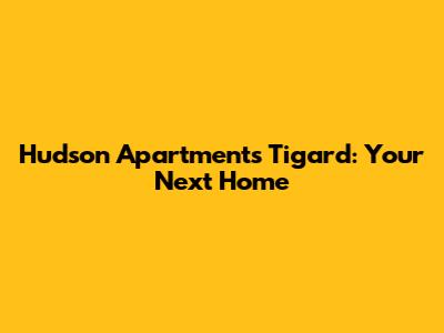 Hudson Apartments Tigard: Your Next Home